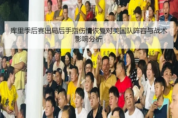 库里季后赛出局后手指伤情恢复对美国队阵容与战术影响分析